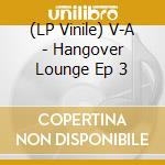 (LP Vinile) V-A - Hangover Lounge Ep 3 lp vinile di V
