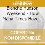 Blanche Hudson Weekend - How Many Times Have You Let Me Die cd
