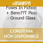 Foxes In Fiction + Beno??T Piou - Ground Glass cd