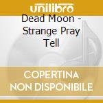 Dead Moon - Strange Pray Tell cd