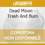 Dead Moon - Trash And Burn cd