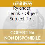 Rylander, Henrik - Object Subject To Change cd