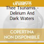 Thee Tsunamis - Delirium And Dark Waters cd musicale di Thee Tsunamis