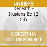 Beneath - Illusions Ep (2 Cd) cd