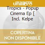 Tropics - Popup Cinema Ep [ Incl. Kelpe cd