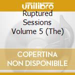 Ruptured Sessions Volume 5 (The) cd musicale