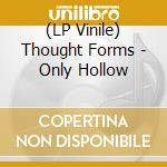 (LP Vinile) Thought Forms - Only Hollow