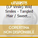 (LP Vinile) Wild Smiles - Tangled Hair / Sweet Sixteen vinile
