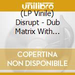 (LP Vinile) Disrupt - Dub Matrix With Stereo.. lp vinile di Disrupt