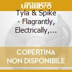 Tyla & Spike - Flagrantly, Electrically, (2 Cd) cd musicale di Tyla & Spike