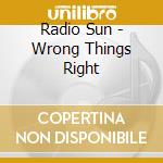 Radio Sun - Wrong Things Right cd musicale di Radio Sun