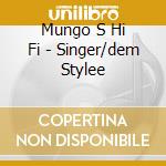 Mungo S Hi Fi - Singer/dem Stylee cd musicale di Mungo s hi fi
