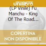 (LP Vinile) Fu Manchu - King Of The Road (2 Lp) lp vinile di Fu Manchu