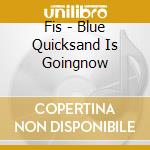 Fis - Blue Quicksand Is Goingnow cd