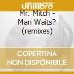 Mr. Mitch - Man Waits? (remixes) cd musicale di Mr. Mitch