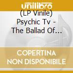 (LP Vinile) Psychic Tv - The Ballad Of Genesis lp vinile di Psychic Tv
