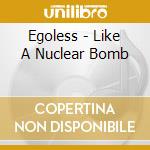 Egoless - Like A Nuclear Bomb cd musicale di Egoless