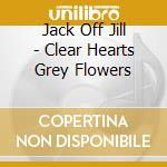 Jack Off Jill - Clear Hearts Grey Flowers cd