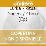 Lurka - Ritual Dingers / Choke (Ep) cd musicale di Lurka