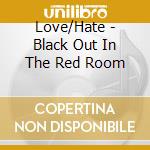 Love/Hate - Black Out In The Red Room cd musicale di Love/Hate