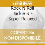 Rock N Roll Jackie & - Super Relaxed cd musicale di Rock N Roll Jackie &