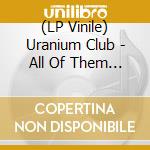 (LP Vinile) Uranium Club - All Of Them Naturals lp vinile di Uranium Club