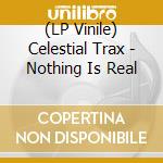 (LP Vinile) Celestial Trax - Nothing Is Real vinile