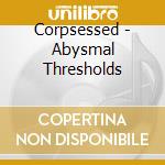 Corpsessed - Abysmal Thresholds cd musicale di Corpsessed