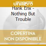 Hank Erix - Nothing But Trouble cd
