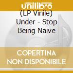(LP Vinile) Under - Stop Being Naive lp vinile di Under