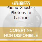 Phono Ghosts - Photons In Fashion cd musicale di Phono Ghosts