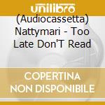 (Audiocassetta) Nattymari - Too Late Don'T Read cd