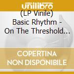 (LP Vinile) Basic Rhythm - On The Threshold (2 Lp) lp vinile di Basic Rhythm