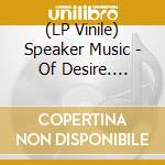 (LP Vinile) Speaker Music - Of Desire. Longing vinile