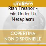 Rian Treanor - File Under Uk Metaplasm cd