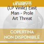 (LP Vinile) East Man - Prole Art Threat lp vinile