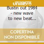 Bustin out 1984 - new wave to new beat v cd