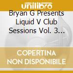 Bryan G Presents Liquid V Club Sessions Vol. 3 / Various cd musicale di Artisti Vari