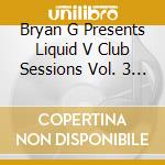 Bryan G Presents Liquid V Club Sessions Vol. 3 / Various cd