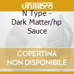 N Type - Dark Matter/hp Sauce cd