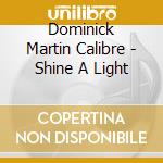 Dominick Martin Calibre - Shine A Light cd musicale di Dominick Martin Calibre