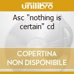Asc 'nothing is certain' cd cd