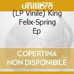 (LP Vinile) King Felix-Spring Ep vinile