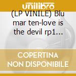 (LP VINILE) Blu mar ten-love is the devil rp1 12' cd