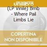 (LP Vinile) Bmb - Where Pail Limbs Lie