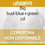Big bud-blue+green cd cd