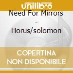 Need For Mirrors - Horus/solomon cd musicale di Need For Mirrors