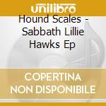 Hound Scales - Sabbath Lillie Hawks Ep cd