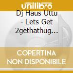 Dj Haus Uttu - Lets Get 2gethathug Houz Anthems Vol.3 (12