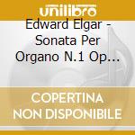 Edward Elgar - Sonata Per Organo N.1 Op 28 cd musicale di Edward Elgar